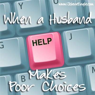 When a Husband Makes Poor Choices