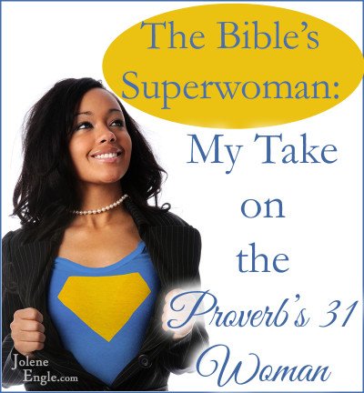 The Bible’s Superwoman:  My Take on the Proverbs 31 Woman