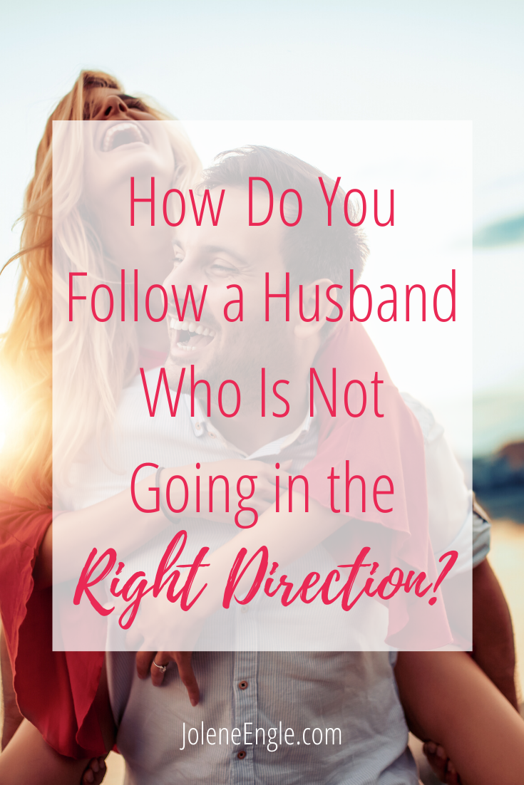 How Do You Follow a Husband Who Is Not Going in the Right Direction?